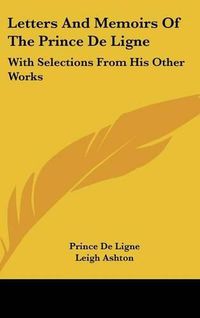 Cover image for Letters and Memoirs of the Prince de Ligne: With Selections from His Other Works