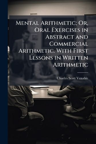 Cover image for Mental Arithmetic; Or, Oral Exercises in Abstract and Commercial Arithmetic. with First Lessons in Written Arithmetic ...