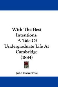 Cover image for With the Best Intentions: A Tale of Undergraduate Life at Cambridge (1884)