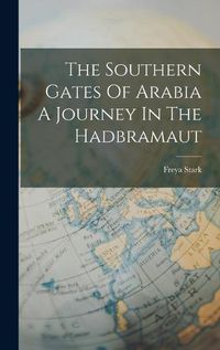 Cover image for The Southern Gates Of Arabia A Journey In The Hadbramaut