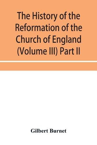 Cover image for The history of the Reformation of the Church of England (Volume III) Part II