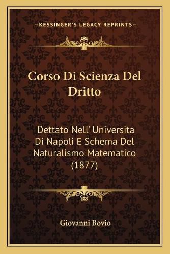 Cover image for Corso Di Scienza del Dritto: Dettato Nell' Universita Di Napoli E Schema del Naturalismo Matematico (1877)