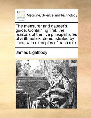 Cover image for The Measurer and Gauger's Guide. Containing First, the Reasons of the Five Principal Rules of Arithmetick, Demonstrated by Lines; With Examples of Each Rule.