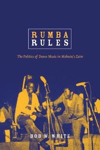 Cover image for Rumba Rules: The Politics of Dance Music in Mobutu's Zaire