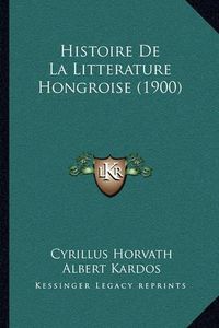 Cover image for Histoire de La Litterature Hongroise (1900)