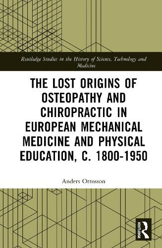 Cover image for The Lost origins of Osteopathy and Chiropractic in European Mechanical Medicine and Physical Education, c. 1800-1950