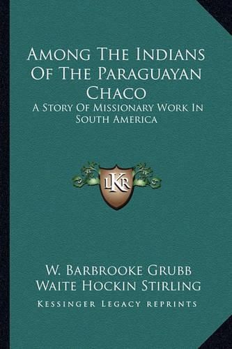 Cover image for Among the Indians of the Paraguayan Chaco: A Story of Missionary Work in South America