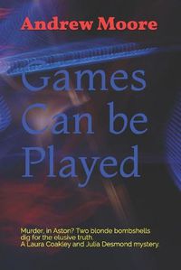 Cover image for Games Can be Played: Murder, in Aston? Two blonde bombshells dig for the elusive truth. A Laura Coakley and Julia Desmond mystery.