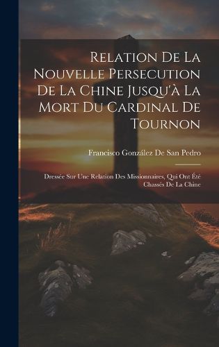 Cover image for Relation De La Nouvelle Persecution De La Chine Jusqu'a La Mort Du Cardinal De Tournon