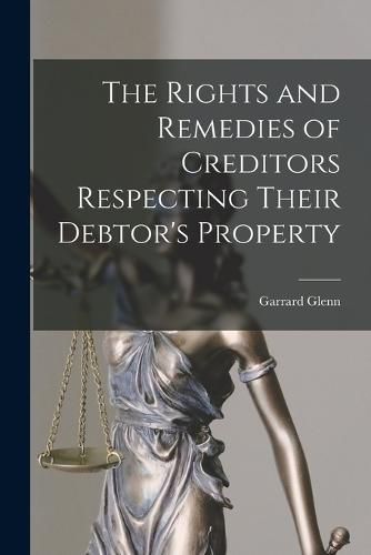 Cover image for The Rights and Remedies of Creditors Respecting Their Debtor's Property