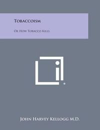 Cover image for Tobaccoism: Or How Tobacco Kills