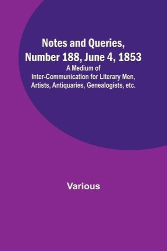 Cover image for Notes and Queries, Number 188, June 4, 1853; A Medium of Inter-communication for Literary Men, Artists, Antiquaries, Genealogists, etc.