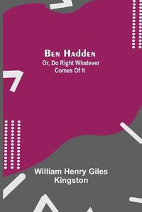 Cover image for Ben Hadden; Or, Do Right Whatever Comes Of It