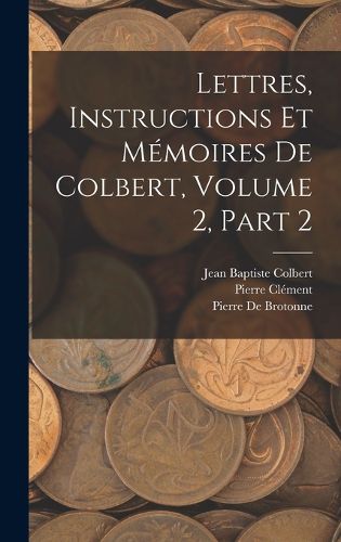 Cover image for Lettres, Instructions Et Memoires De Colbert, Volume 2, part 2
