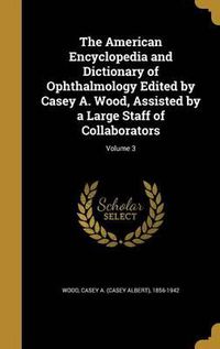 Cover image for The American Encyclopedia and Dictionary of Ophthalmology Edited by Casey A. Wood, Assisted by a Large Staff of Collaborators; Volume 3