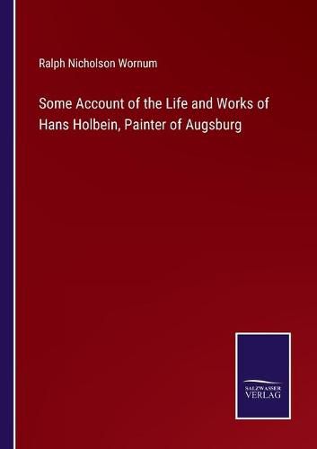 Some Account of the Life and Works of Hans Holbein, Painter of Augsburg