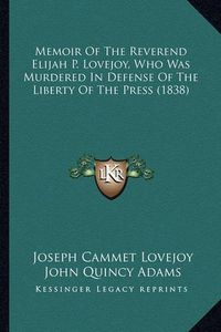 Cover image for Memoir of the Reverend Elijah P. Lovejoy, Who Was Murdered in Defense of the Liberty of the Press (1838)