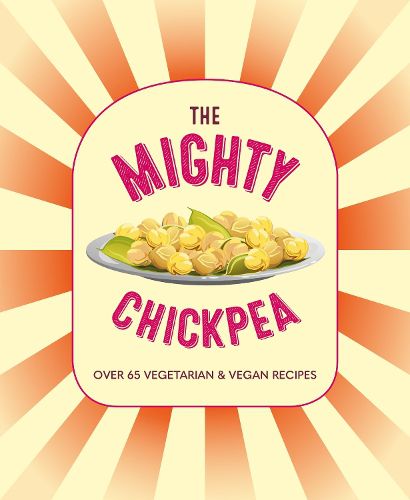 Cover image for The Mighty Chickpea: Over 65 Vegetarian and Vegan Recipes