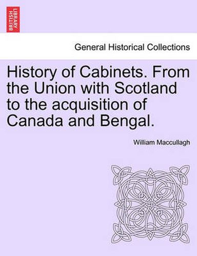 Cover image for History of Cabinets. from the Union with Scotland to the Acquisition of Canada and Bengal.