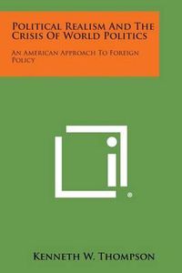 Cover image for Political Realism and the Crisis of World Politics: An American Approach to Foreign Policy