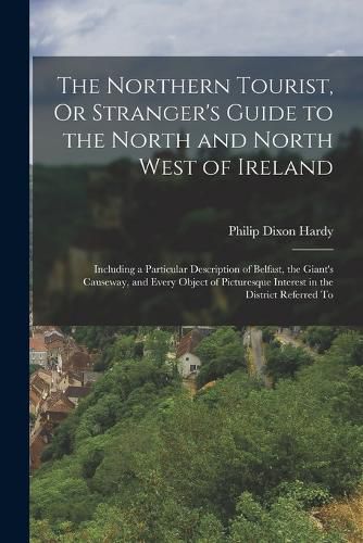 The Northern Tourist, Or Stranger's Guide to the North and North West of Ireland