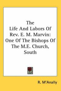 Cover image for The Life and Labors of REV. E. M. Marvin: One of the Bishops of the M.E. Church, South