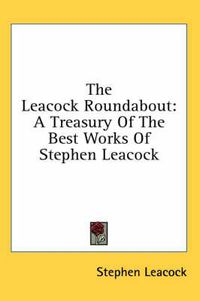 Cover image for The Leacock Roundabout: A Treasury of the Best Works of Stephen Leacock