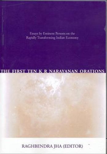 Cover image for The First Ten K R Narayanan Orations: Essays by Eminent Persons on the Rapidly Transforming Indian Economy