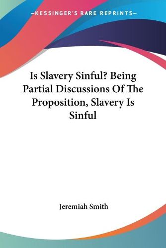 Cover image for Is Slavery Sinful? Being Partial Discussions of the Proposition, Slavery Is Sinful