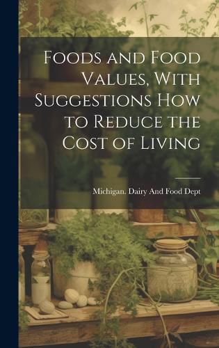 Cover image for Foods and Food Values, With Suggestions how to Reduce the Cost of Living