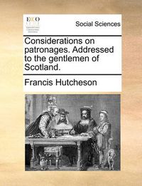 Cover image for Considerations on Patronages. Addressed to the Gentlemen of Scotland.