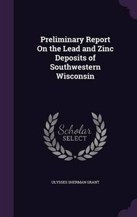 Cover image for Preliminary Report on the Lead and Zinc Deposits of Southwestern Wisconsin