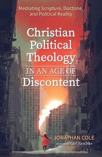 Cover image for Christian Political Theology in an Age of Discontent: Mediating Scripture, Doctrine, and Political Reality