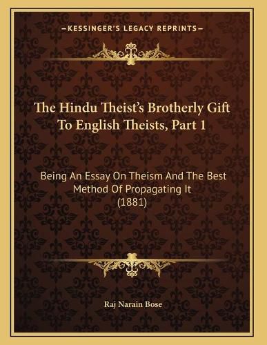 Cover image for The Hindu Theist's Brotherly Gift to English Theists, Part 1: Being an Essay on Theism and the Best Method of Propagating It (1881)