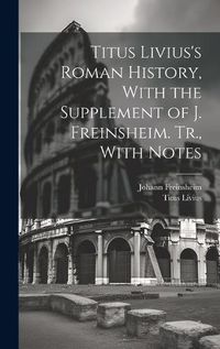 Cover image for Titus Livius's Roman History, With the Supplement of J. Freinsheim. Tr., With Notes