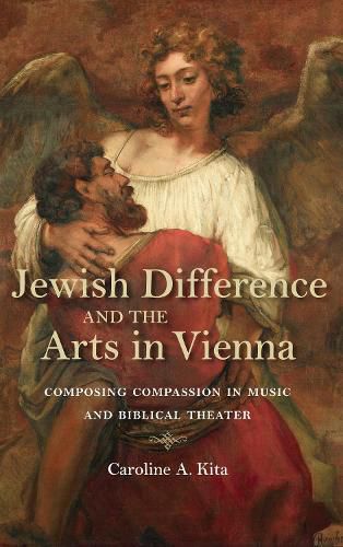 Cover image for Jewish Difference and the Arts in Vienna: Composing Compassion in Music and Biblical Theater
