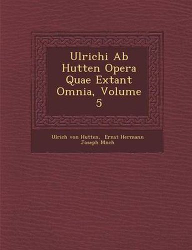 Cover image for Ulrichi AB Hutten Opera Quae Extant Omnia, Volume 5