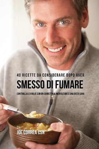 40 Ricette Da Considerare Dopo Aver Smesso Di Fumare: Controlla Le Voglie Con Un Corretta Alimentazione E Una Dieta Sana