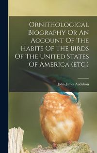 Cover image for Ornithological Biography Or An Account Of The Habits Of The Birds Of The United States Of America (etc.)