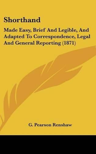 Cover image for Shorthand: Made Easy, Brief And Legible, And Adapted To Correspondence, Legal And General Reporting (1871)