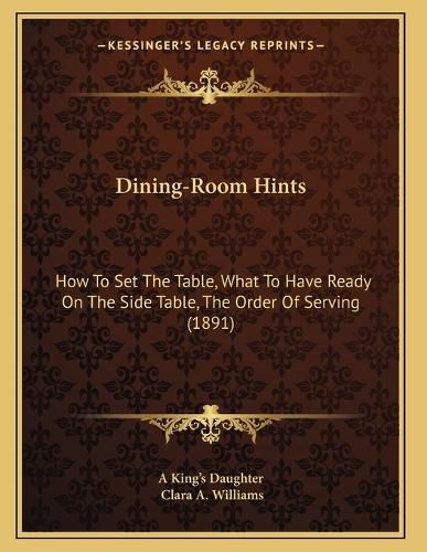 Cover image for Dining-Room Hints: How to Set the Table, What to Have Ready on the Side Table, the Order of Serving (1891)