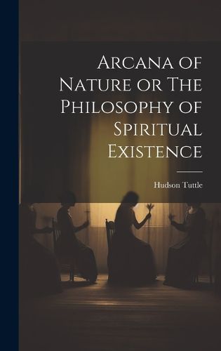 Cover image for Arcana of Nature or The Philosophy of Spiritual Existence