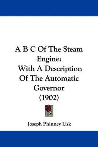 Cover image for A B C of the Steam Engine: With a Description of the Automatic Governor (1902)