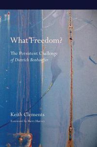 Cover image for What Freedom?: The Persistent Challenge of Dietrich Bonhoeffer