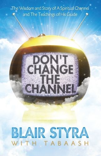 Cover image for Don't Change the Channel: The Wisdom and Story of A Spiritual Channel and the Teachings of His Guide