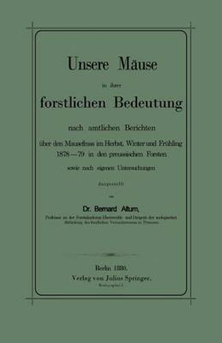 Cover image for Unsere Mause in Ihrer Forstlichen Bedeutung Nach Amtlichen Berichten UEber Den Mausefrass Im Herbst, Winter Und Fruhling 1878-79 in Den Preussischen Forsten Sowie Nach Eigenen Untersuchungen Dargestellt