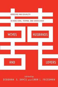 Cover image for Wives, Husbands, and Lovers: Marriage and Sexuality in Hong Kong, Taiwan, and Urban China