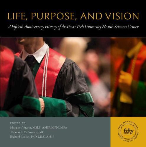 Cover image for Life, Purpose, and Vision: A Fiftieth Anniversary History of the Texas Tech University Health Sciences Center