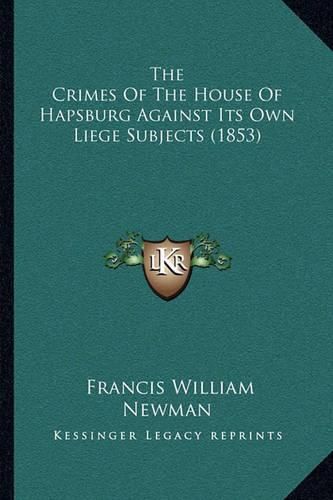 The Crimes of the House of Hapsburg Against Its Own Liege Subjects (1853)