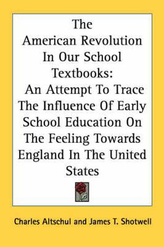 Cover image for The American Revolution in Our School Textbooks: An Attempt to Trace the Influence of Early School Education on the Feeling Towards England in the United States